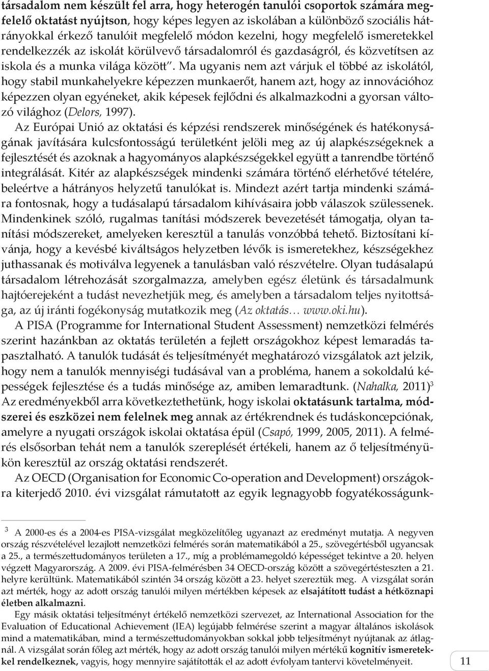 Ma ugyanis nem azt várjuk el többé az iskolától, hogy stabil munkahelyekre képezzen munkaerőt, hanem azt, hogy az innovációhoz képezzen olyan egyéneket, akik képesek fejlődni és alkalmazkodni a