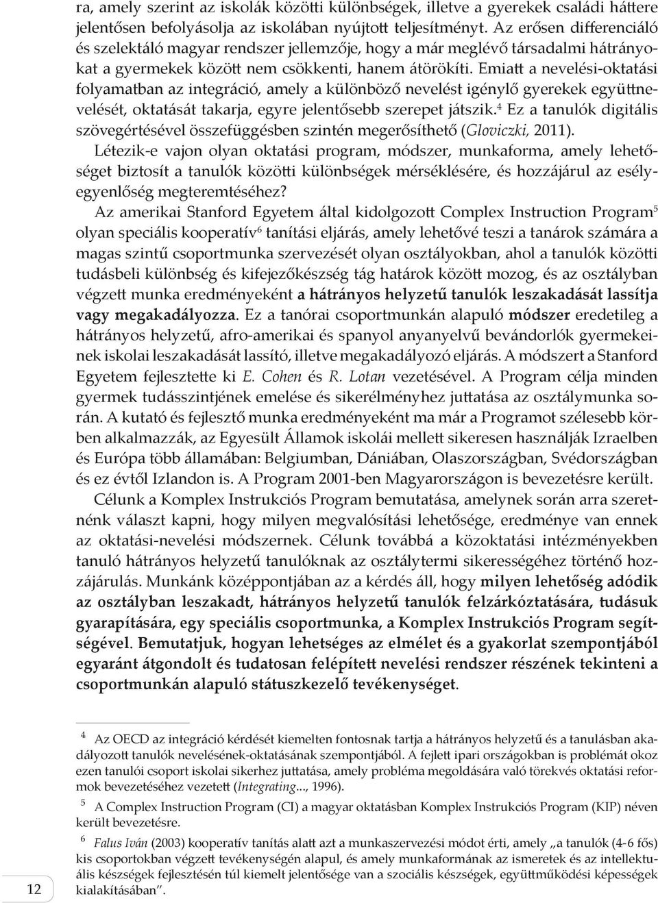 Emiatt a nevelési-oktatási folyamatban az integráció, amely a különböző nevelést igénylő gyerekek együttnevelését, oktatását takarja, egyre jelentősebb szerepet játszik.