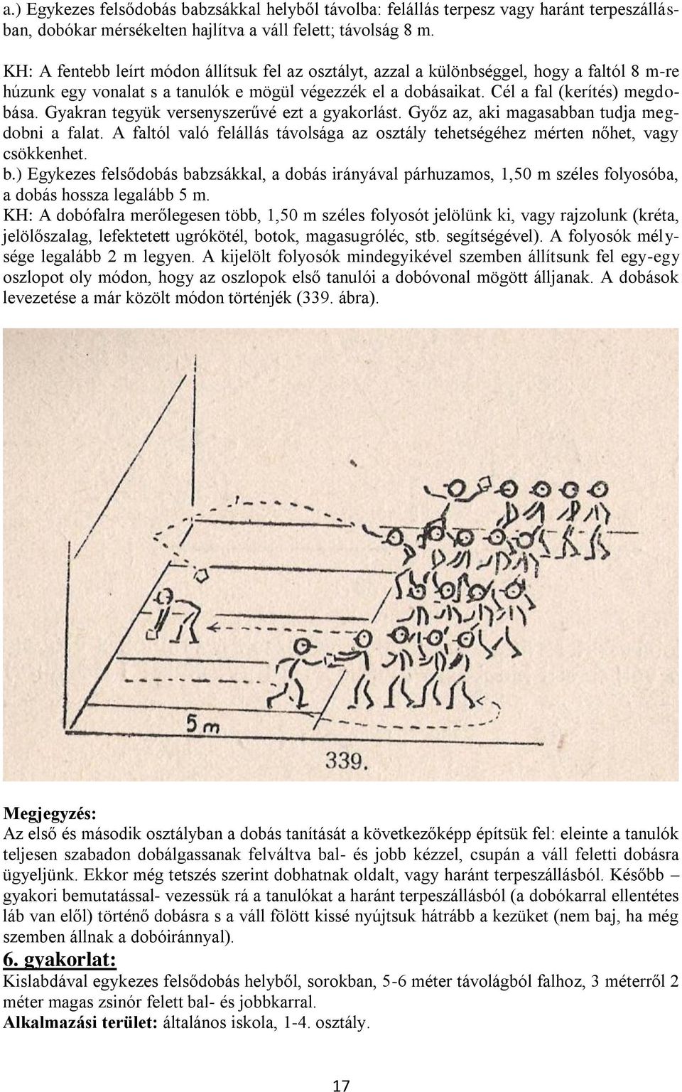 Gyakran tegyük versenyszerűvé ezt a gyakorlást. Győz az, aki magasabban tudja megdobni a falat. A faltól való felállás távolsága az osztály tehetségéhez mérten nőhet, vagy csökkenhet. b.