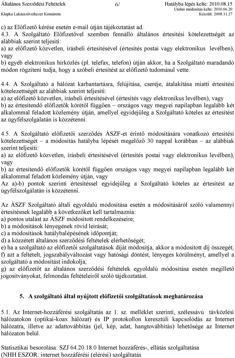 levélben), vagy b) egyéb elektronikus hírközlés (pl. telefax, telefon) útján akkor, ha a Szolgáltató maradandó módon rögzíteni tudja, hogy a szóbeli értesítést az előfizető tudomásul vette. 4.