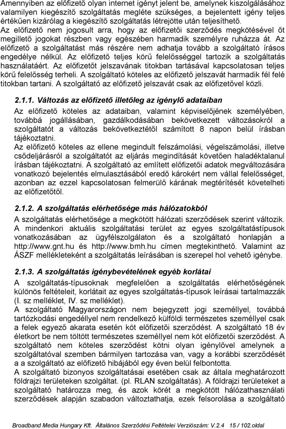 Az előfizető a szolgáltatást más részére nem adhatja tovább a szolgáltató írásos engedélye nélkül. Az előfizető teljes körű felelősséggel tartozik a szolgáltatás használatáért.