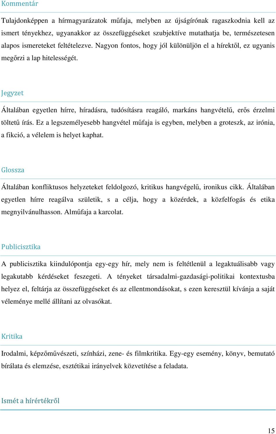 Jegyzet Általában egyetlen hírre, híradásra, tudósításra reagáló, markáns hangvételű, erős érzelmi töltetű írás.