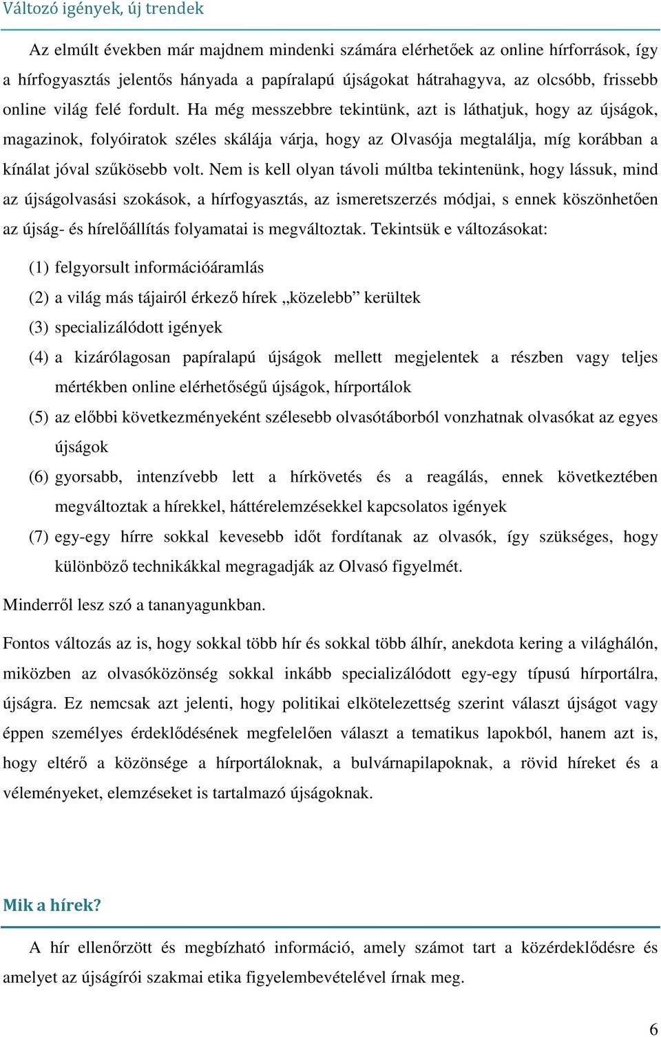 Ha még messzebbre tekintünk, azt is láthatjuk, hogy az újságok, magazinok, folyóiratok széles skálája várja, hogy az Olvasója megtalálja, míg korábban a kínálat jóval szűkösebb volt.