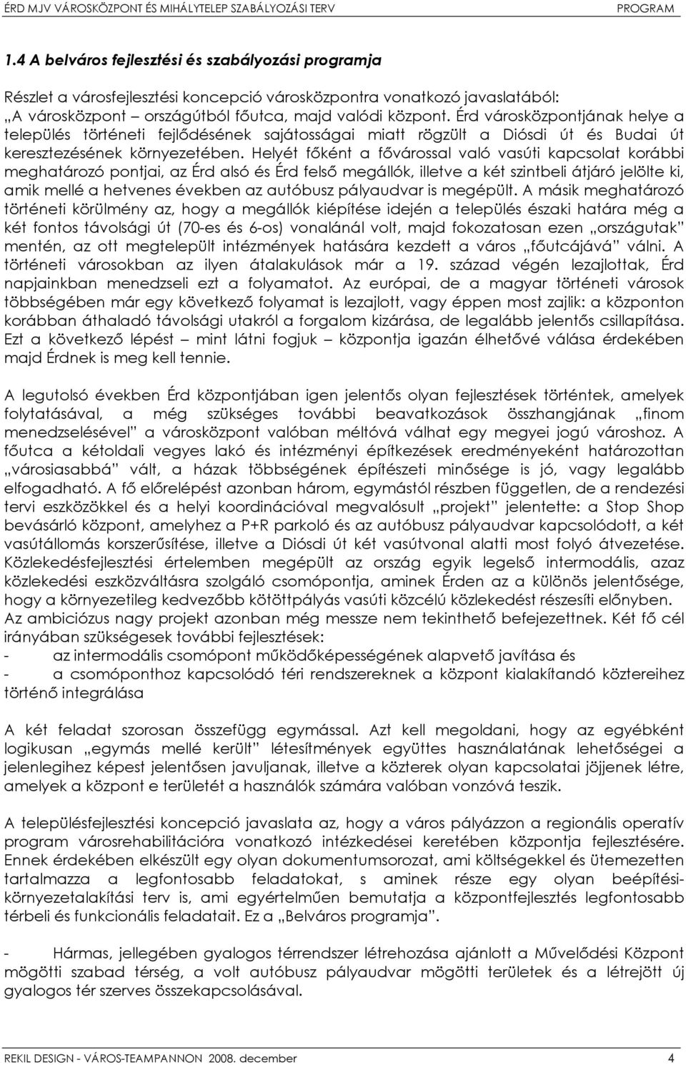 Helyét főként a fővárossal való vasúti kapcsolat korábbi meghatározó pontjai, az Érd alsó és Érd felső megállók, illetve a két szintbeli átjáró jelölte ki, amik mellé a hetvenes években az autóbusz