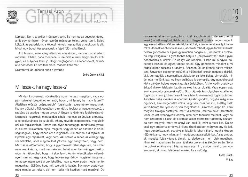 Azt hiszem, mire idáig elérsz az olvasásban, rájössz mit akartam mondani. Kérlek, bárki mondaná is, ne hidd el neki, hogy tanulni szégyen, és hülyének lenni jó.