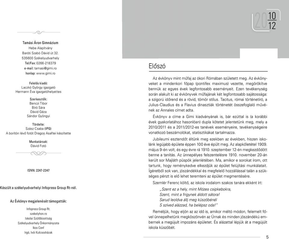 ro Felelős kiadó: Laczkó György igazgató Hermann Éva igazgatóhelyettes Szerkesztők: Benczi Tibor Bíró Sára Dávid Géza Sándor Gyöngyi Tördelte: Szász Csaba (IPG) A borítón lévő fotót Dragoş Asaftei