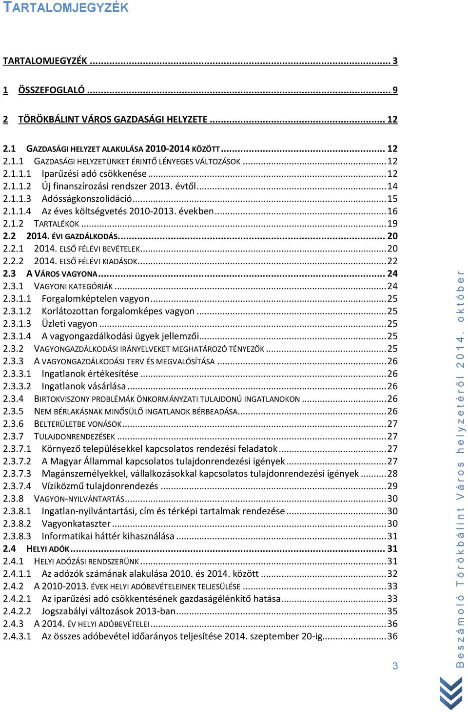 .. 19 2.2 2014. ÉVI GAZDÁLKODÁS... 20 2.2.1 2014. ELSŐ FÉLÉVI BEVÉTELEK... 20 2.2.2 2014. ELSŐ FÉLÉVI KIADÁSOK... 22 2.3 A VÁROS VAGYONA... 24 2.3.1 VAGYONI KATEGÓRIÁK... 24 2.3.1.1 Forgalomképtelen vagyon.