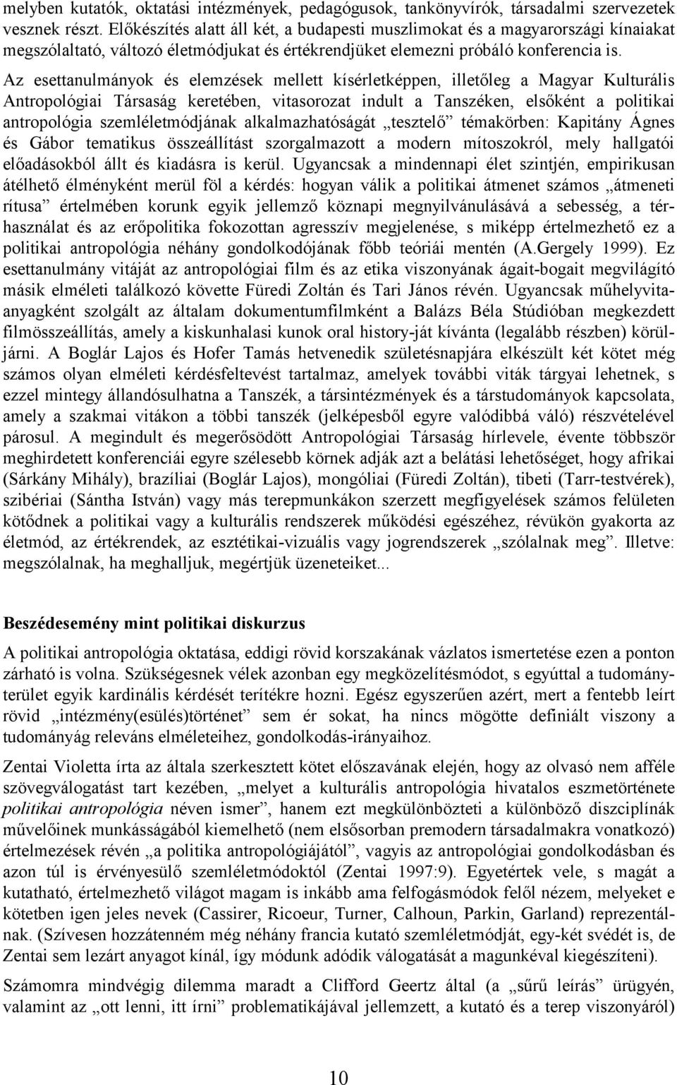 Az esettanulmányok és elemzések mellett kísérletképpen, illetőleg a Magyar Kulturális Antropológiai Társaság keretében, vitasorozat indult a Tanszéken, elsőként a politikai antropológia