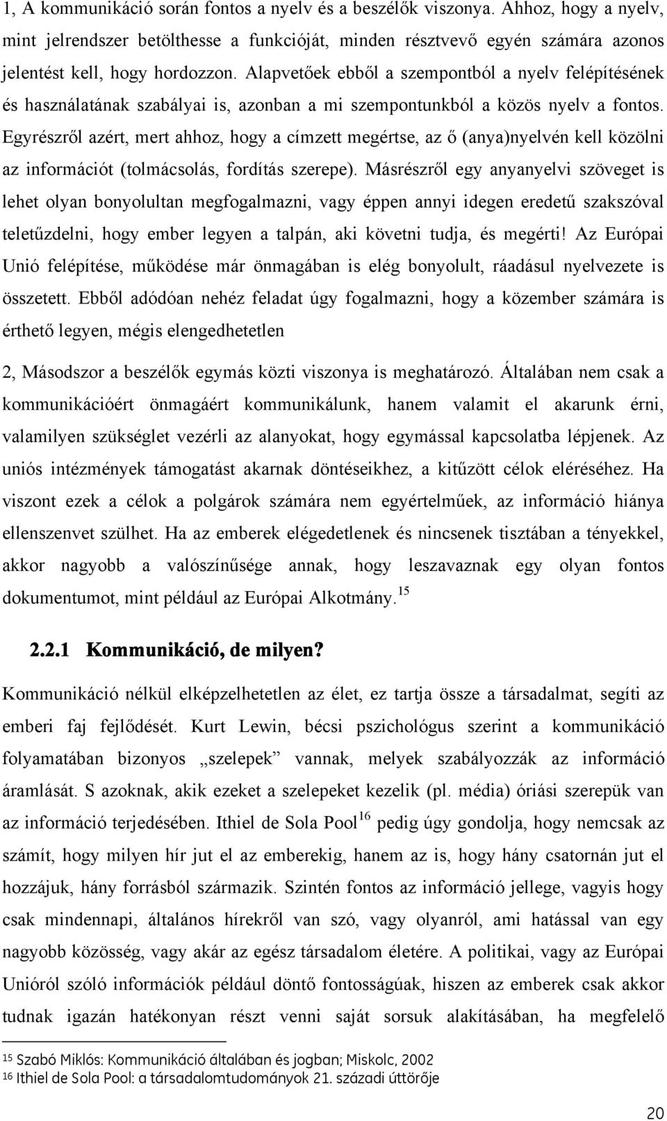 Egyrészről azért, mert ahhoz, hogy a címzett megértse, az ő (anya)nyelvén kell közölni az információt (tolmácsolás, fordítás szerepe).