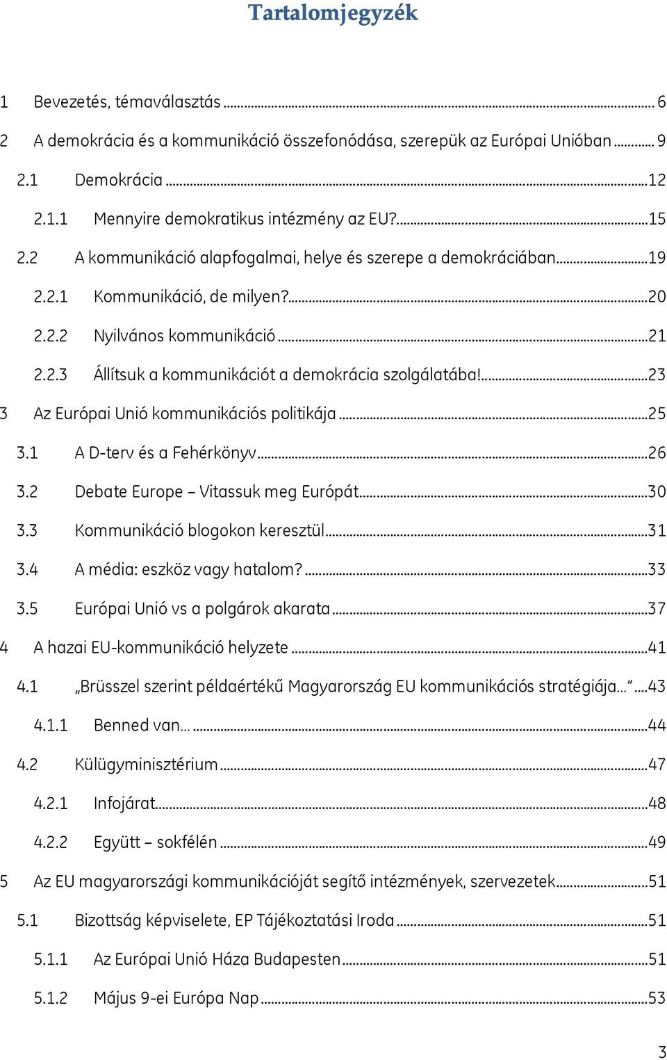 ...23 3 Az Európai Unió kommunikációs politikája...25 3.1 A D-terv és a Fehérkönyv...26 3.2 Debate Europe Vitassuk meg Európát...30 3.3 Kommunikáció blogokon keresztül...31 3.