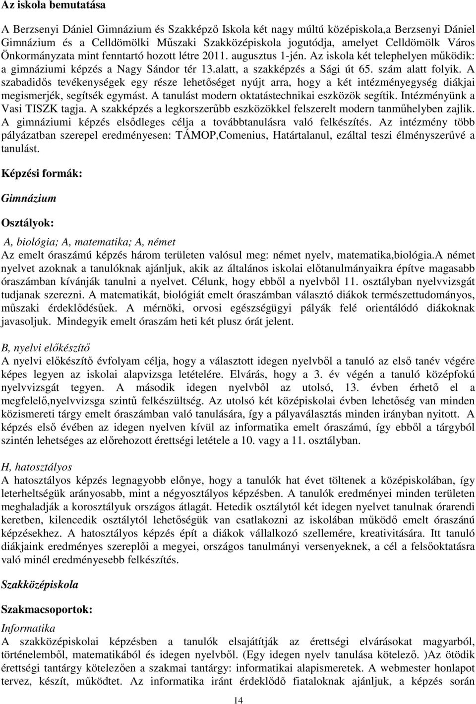 A szabadidıs tevékenységek egy része lehetıséget nyújt arra, hogy a két intézményegység diákjai megismerjék, segítsék egymást. A tanulást modern oktatástechnikai eszközök segítik.