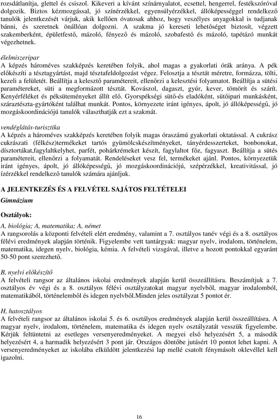 szeretnek önállóan dolgozni. A szakma jó kereseti lehetıséget biztosít, végzett szakemberként, épületfestı, mázoló, fényezı és mázoló, szobafestı és mázoló, tapétázó munkát végezhetnek.