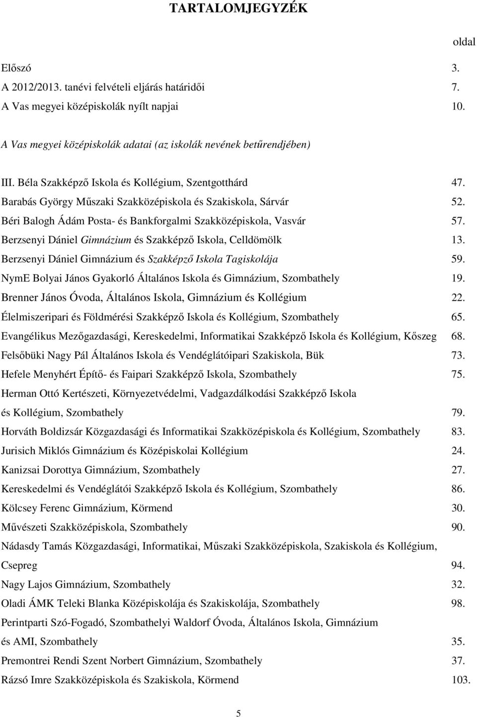 Berzsenyi Dániel Gimnázium és Szakképzı Iskola, Celldömölk 13. Berzsenyi Dániel Gimnázium és Szakképzı Iskola Tagiskolája 59. NymE Bolyai János Gyakorló Általános Iskola és Gimnázium, Szombathely 19.