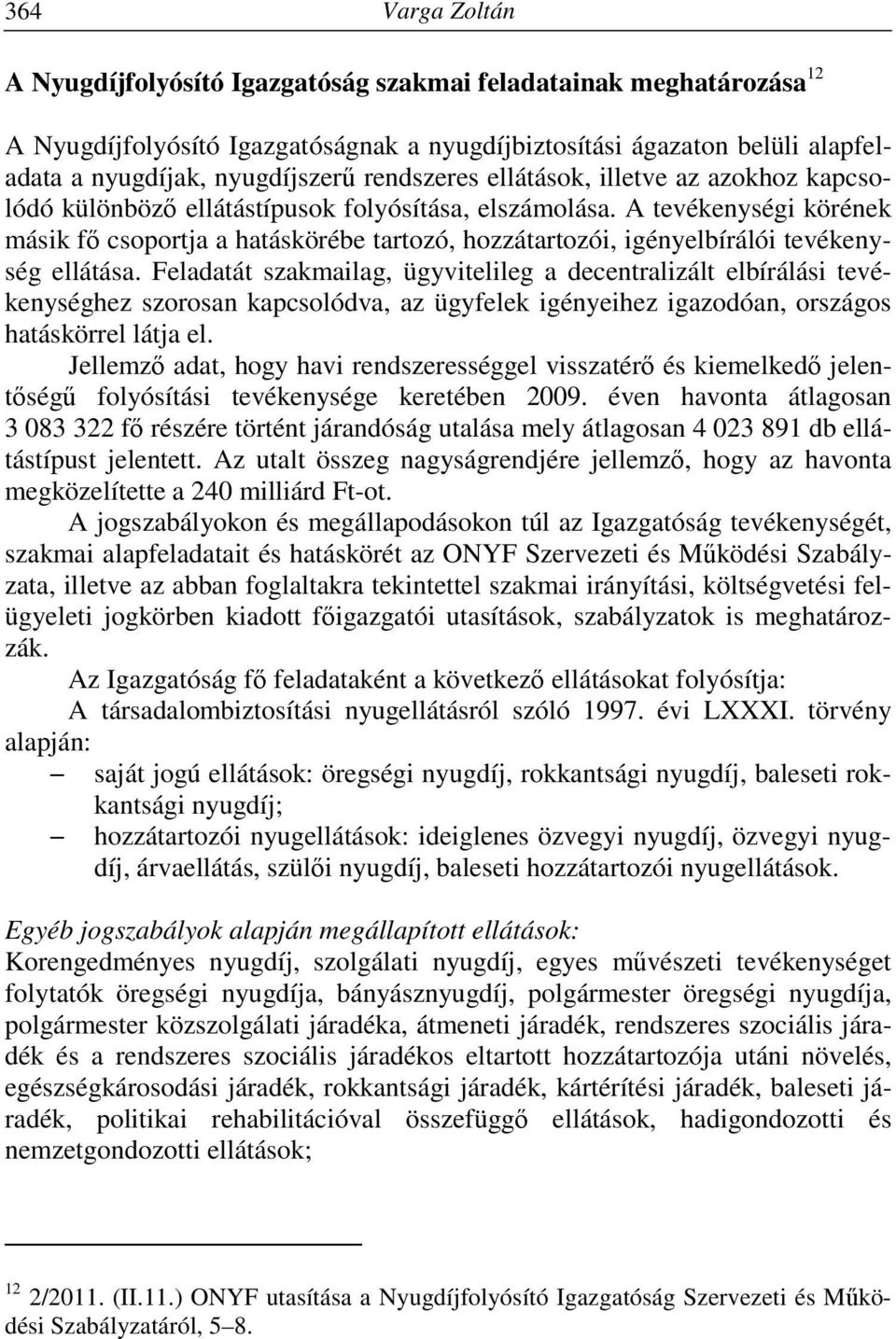 A tevékenységi körének másik fő csoportja a hatáskörébe tartozó, hozzátartozói, igényelbírálói tevékenység ellátása.