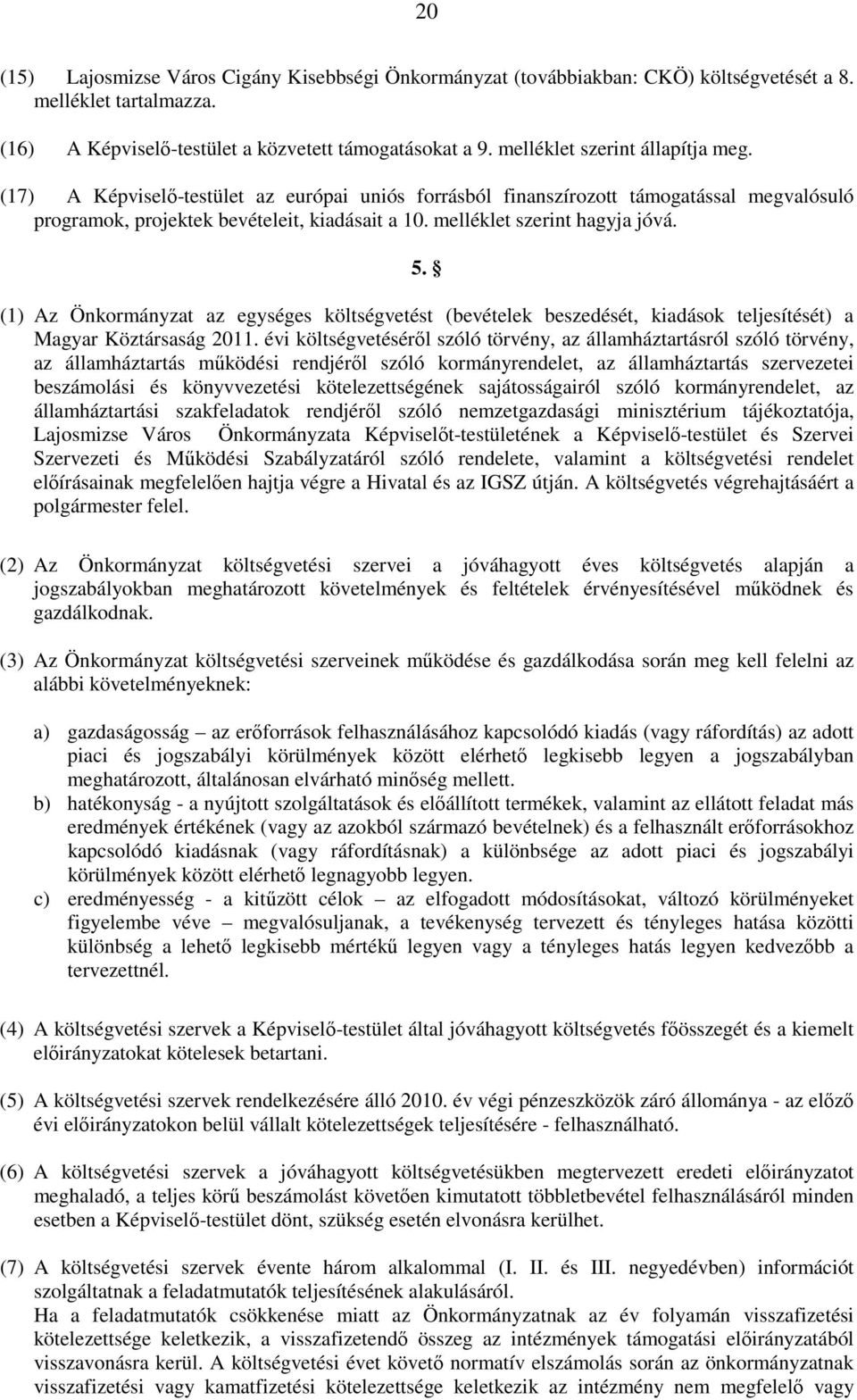 melléklet szerint hagyja jóvá. 5. (1) Az Önkormányzat az egységes költségvetést (bevételek beszedését, kiadások teljesítését) a Magyar Köztársaság 2011.