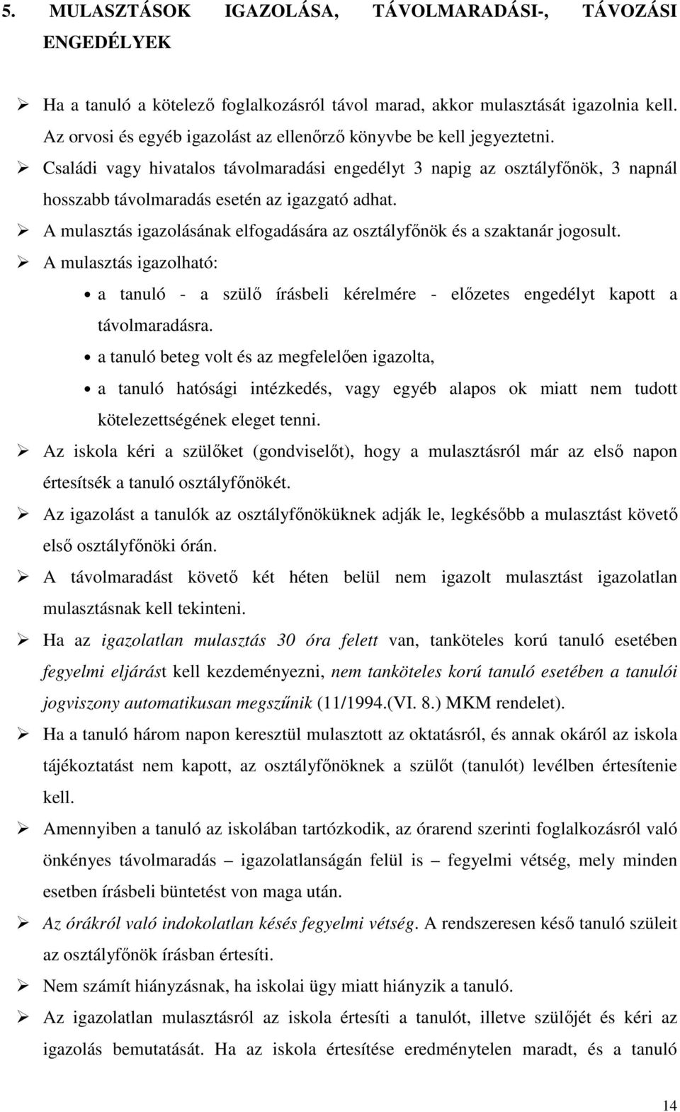 A mulasztás igazolásának elfogadására az osztályfőnök és a szaktanár jogosult. A mulasztás igazolható: a tanuló - a szülő írásbeli kérelmére - előzetes engedélyt kapott a távolmaradásra.