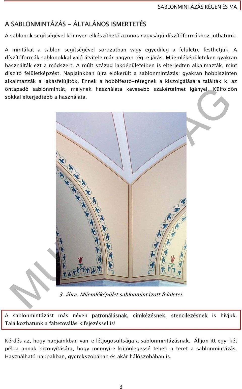 Műemléképületeken gyakran használták ezt a módszert. A múlt század lakóépületeiben is elterjedten alkalmazták, mint díszítő felületképzést.