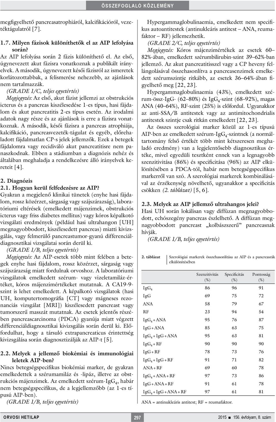 (GRADE 1/C, teljes egyetértés) Megjegyzés: Az első, akut fázist jellemzi az obstrukciós icterus és a pancreas kiszélesedése 1-es típus, hasi fájdalom és akut pancreatitis 2-es típus esetén.