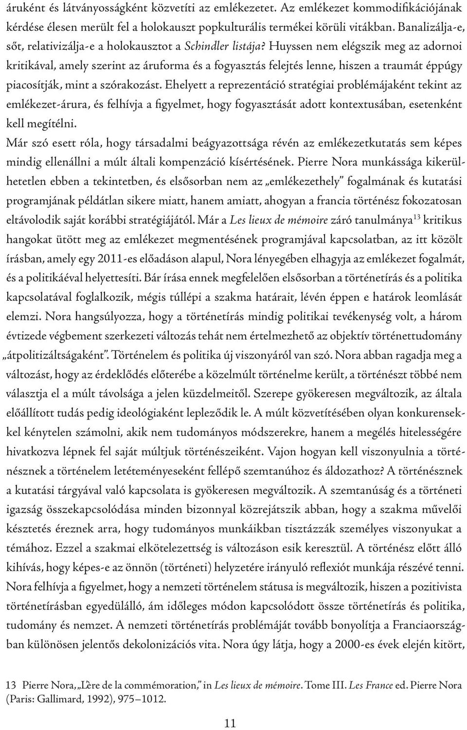 Huyssen nem elégszik meg az adornoi kritikával, amely szerint az áruforma és a fogyasztás felejtés lenne, hiszen a traumát éppúgy piacosítják, mint a szórakozást.