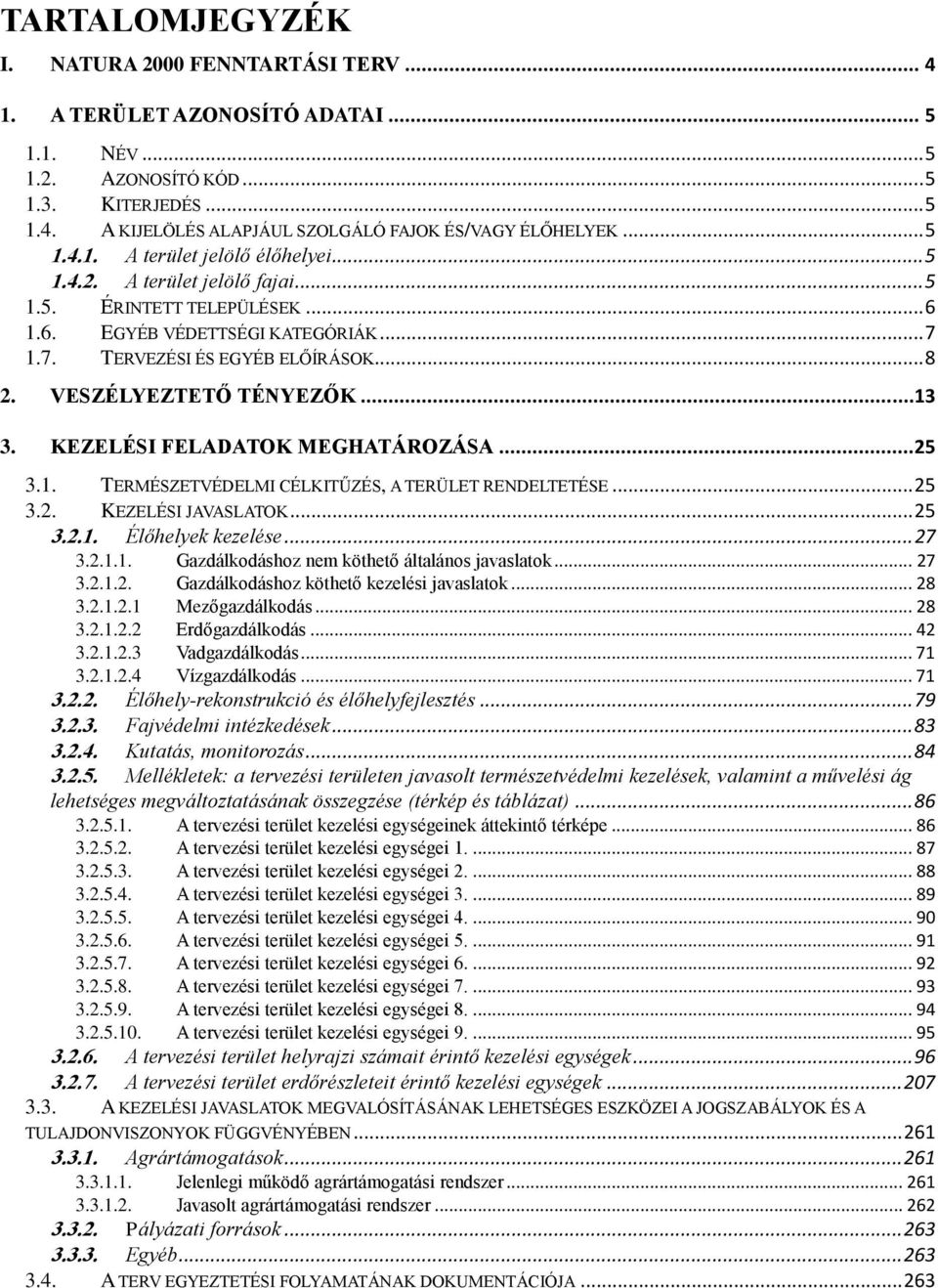 VESZÉLYEZTETŐ TÉNYEZŐK...13 3. KEZELÉSI FELADATOK MEGHATÁROZÁSA...25 3.1. TERMÉSZETVÉDELMI CÉLKITŰZÉS, A TERÜLET RENDELTETÉSE... 25 3.2. KEZELÉSI JAVASLATOK... 25 3.2.1. Élőhelyek kezelése... 27 3.2.1.1. Gazdálkodáshoz nem köthető általános javaslatok.