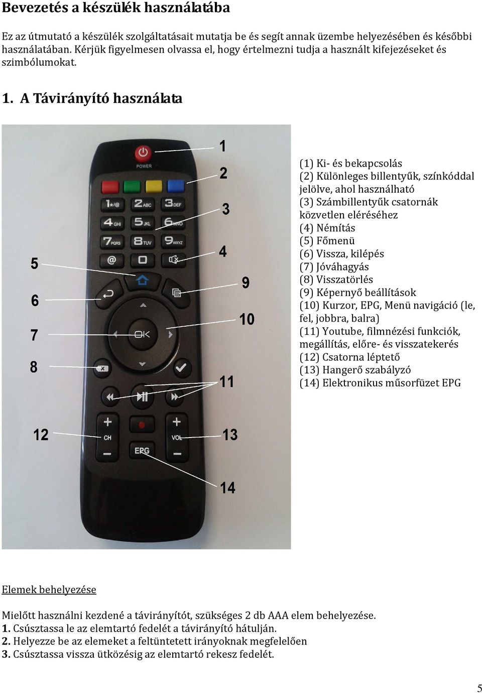 A Távirányító használata (1) Ki- és bekapcsolás (2) Különleges billentyűk, színkóddal jelölve, ahol használható (3) Számbillentyűk csatornák közvetlen eléréséhez (4) Némítás (5) Főmenü (6) Vissza,