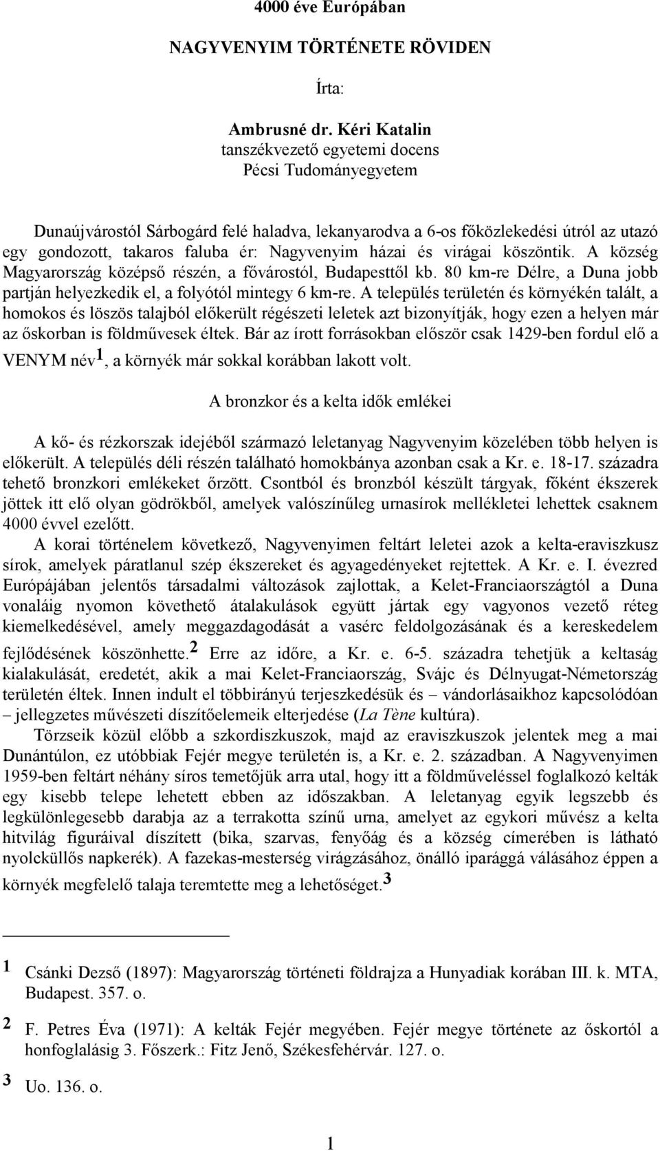 házai és virágai köszöntik. A község Magyarország középső részén, a fővárostól, Budapesttől kb. 80 km-re Délre, a Duna jobb partján helyezkedik el, a folyótól mintegy 6 km-re.