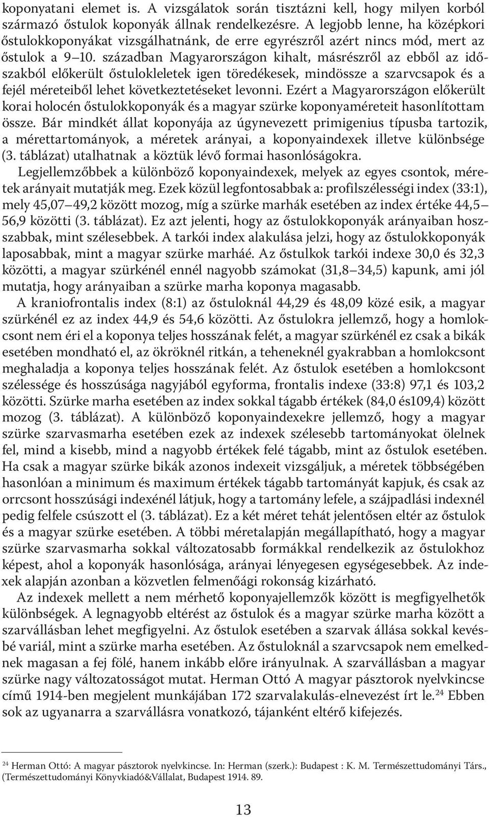 században Magyarországon kihalt, másrészről az ebből az időszakból előkerült őstulokleletek igen töredékesek, mindössze a szarvcsapok és a fejél méreteiből lehet következtetéseket levonni.