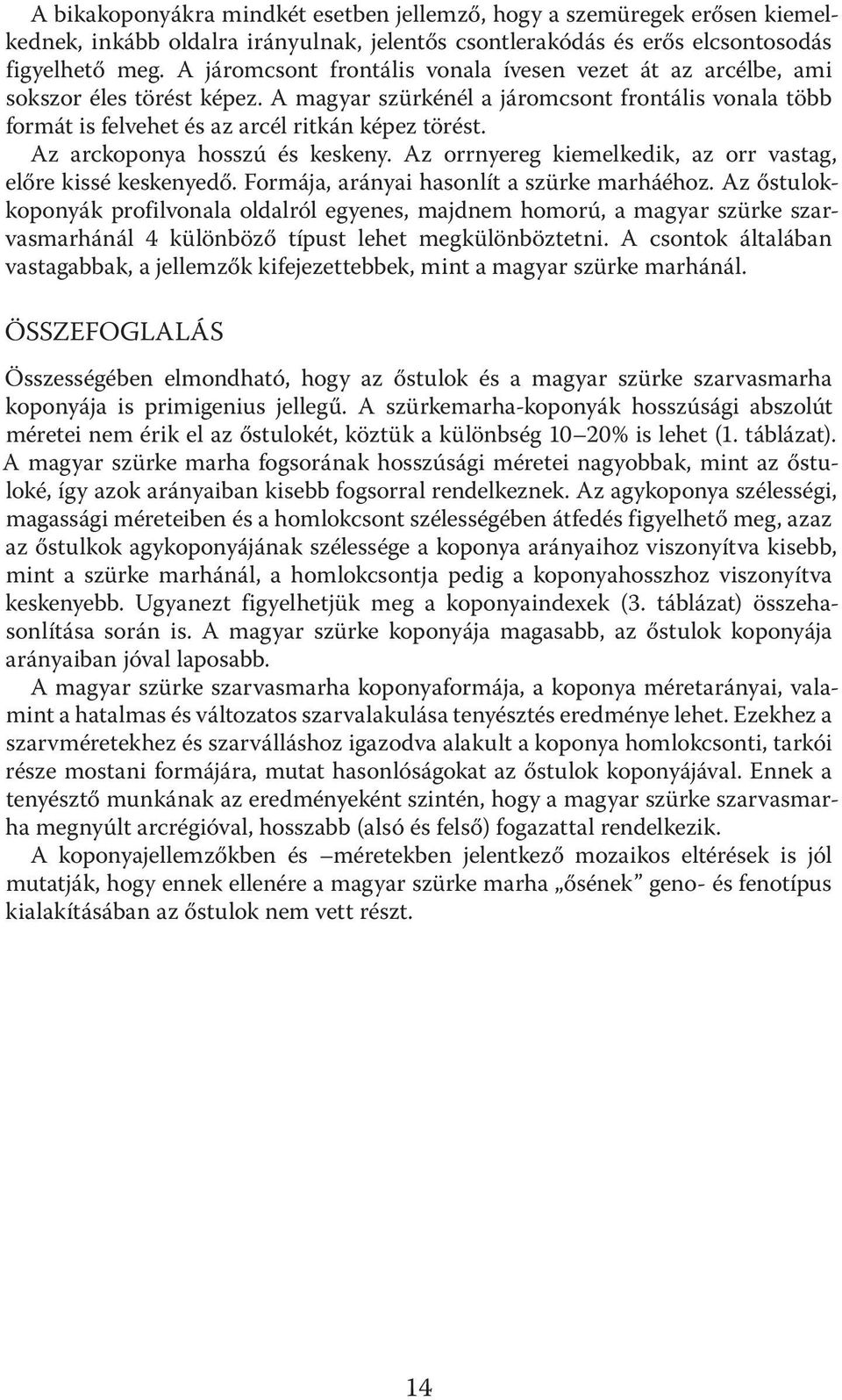 Az arckoponya hosszú és keskeny. Az orrnyereg kiemelkedik, az orr vastag, előre kissé keskenyedő. Formája, arányai hasonlít a szürke marháéhoz.