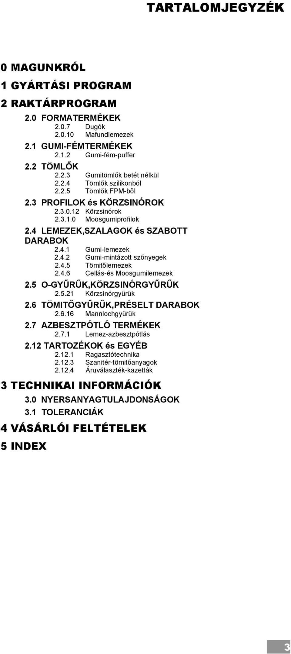 4.5 Tömitőlemezek 2.4.6 Cellás-és Moosgumilemezek 2.5 O-GYŰRŰK,KÖRZSINÓRGYŰRŰK 2.5.21 Körzsinórgyűrűk 2.6 TÖMITŐGYŰRŰK,PRÉSELT DARABOK 2.6.16 Mannlochgyűrűk 2.7 AZBESZTPÓTLÓ TERMÉKEK 2.7.1 Lemez-azbesztpótlás 2.