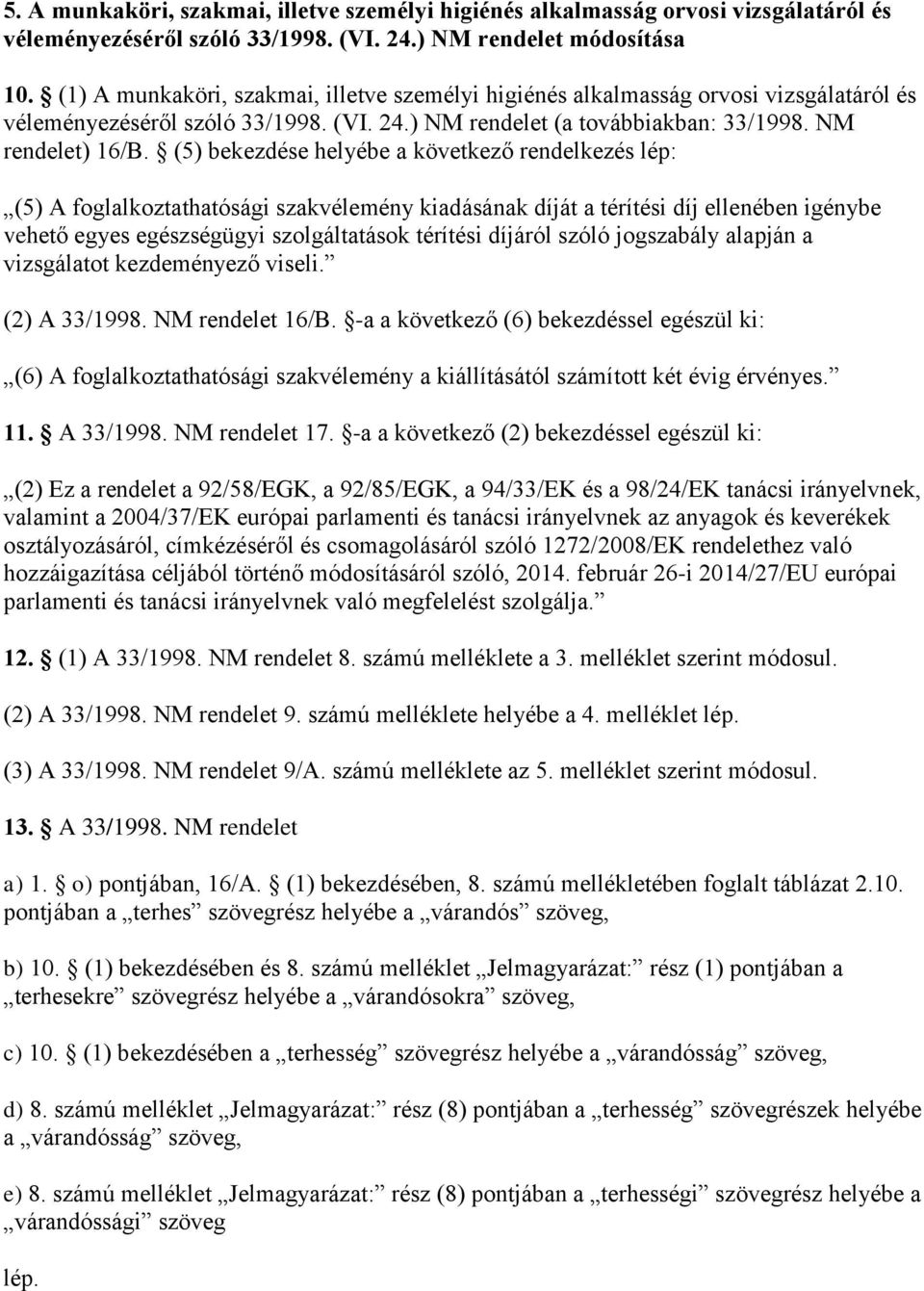 (5) bekezdése helyébe a következő rendelkezés lép: (5) A foglalkoztathatósági szakvélemény kiadásának díját a térítési díj ellenében igénybe vehető egyes egészségügyi szolgáltatások térítési díjáról