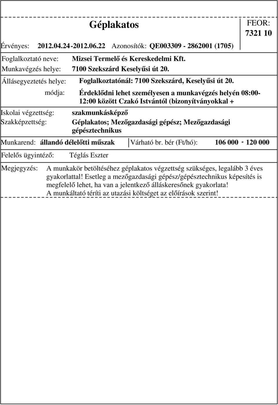 bér (Ft/hó): 106 000-120 000 Érdeklődni lehet személyesen a munkavégzés helyén 08:00-12:00 között Czakó Istvántól (bizonyítványokkal + Téglás Eszter A munkakör betöltéséhez géplakatos