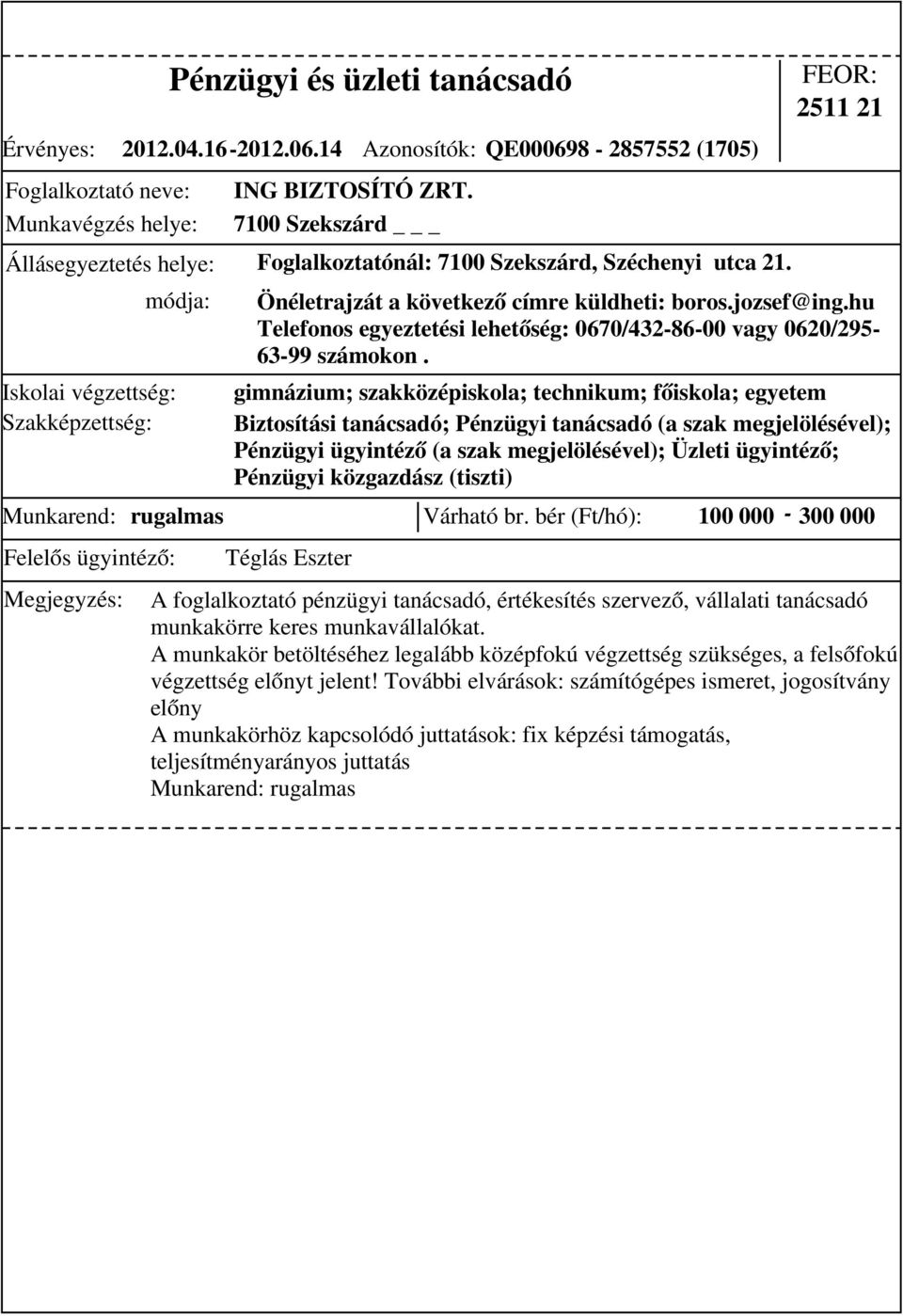 Pénzügyi közgazdász (tiszti) Munkarend: rugalmas Várható br. bér (Ft/hó): 100 000-300 000 Önéletrajzát a következő címre küldheti: boros.jozsef@ing.