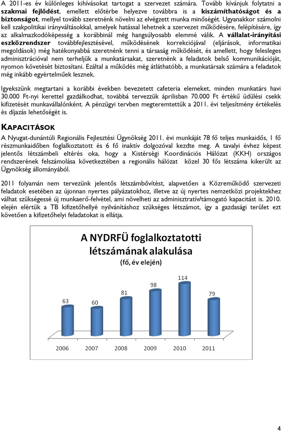 Ugyanakkor számolni kell szakpolitikai irányváltásokkal, amelyek hatással lehetnek a szervezet működésére, felépítésére, így az alkalmazkodóképesség a korábbinál még hangsúlyosabb elemmé válik.