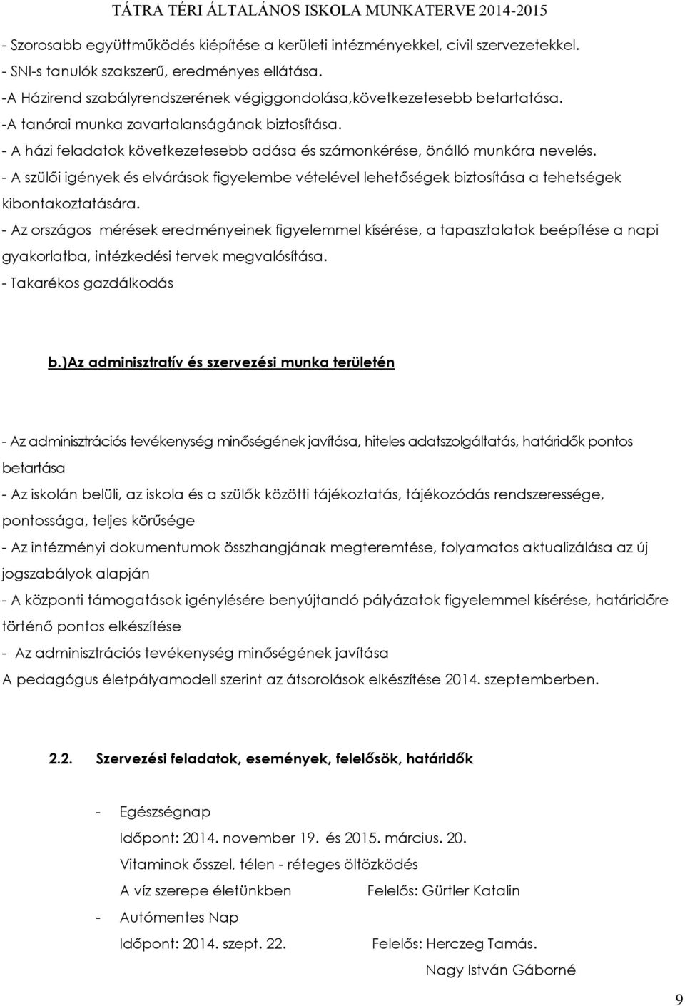 - A házi feladatok következetesebb adása és számonkérése, önálló munkára nevelés. - A szülői igények és elvárások figyelembe vételével lehetőségek biztosítása a tehetségek kibontakoztatására.