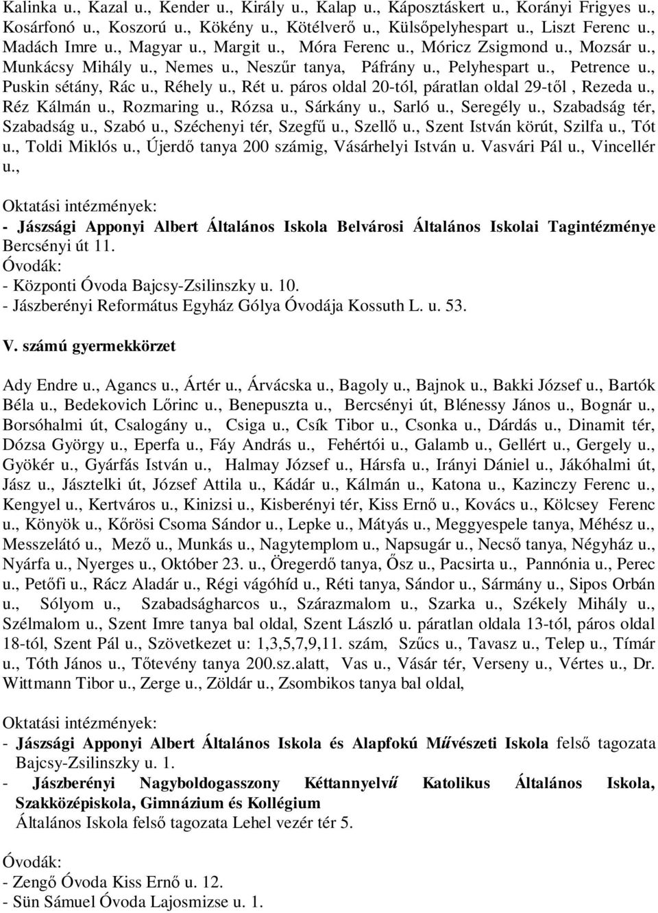 páros oldal 20-tól, páratlan oldal 29-t l, Rezeda u., Réz Kálmán u., Rozmaring u., Rózsa u., Sárkány u., Sarló u., Seregély u., Szabadság tér, Szabadság u., Szabó u., Széchenyi tér, Szegf u., Szell u.