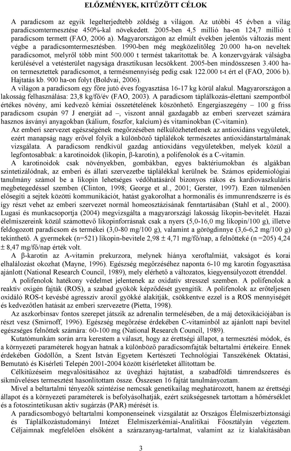 000 ha-on neveltek paradicsomot, melyről több mint 500.000 t termést takarítottak be. A konzervgyárak válságba kerülésével a vetésterület nagysága drasztikusan lecsökkent. 2005-ben mindösszesen 3.