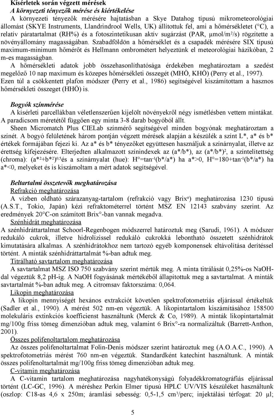 Szabadföldön a hőmérséklet és a csapadék mérésére SIX típusú maximum-minimum hőmérőt és Hellmann ombrométert helyeztünk el meteorológiai házikóban, 2 m-es magasságban.