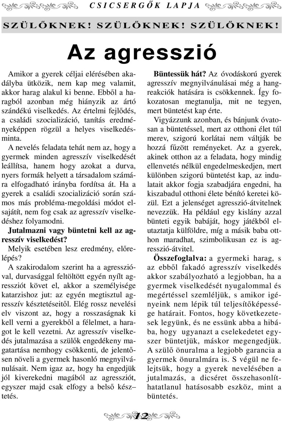 A nevelés feladata tehát nem az, hogy a gyermek minden agresszív viselkedését leállítsa, hanem hogy azokat a durva, nyers formák helyett a társadalom számára elfogadható irányba fordítsa át.