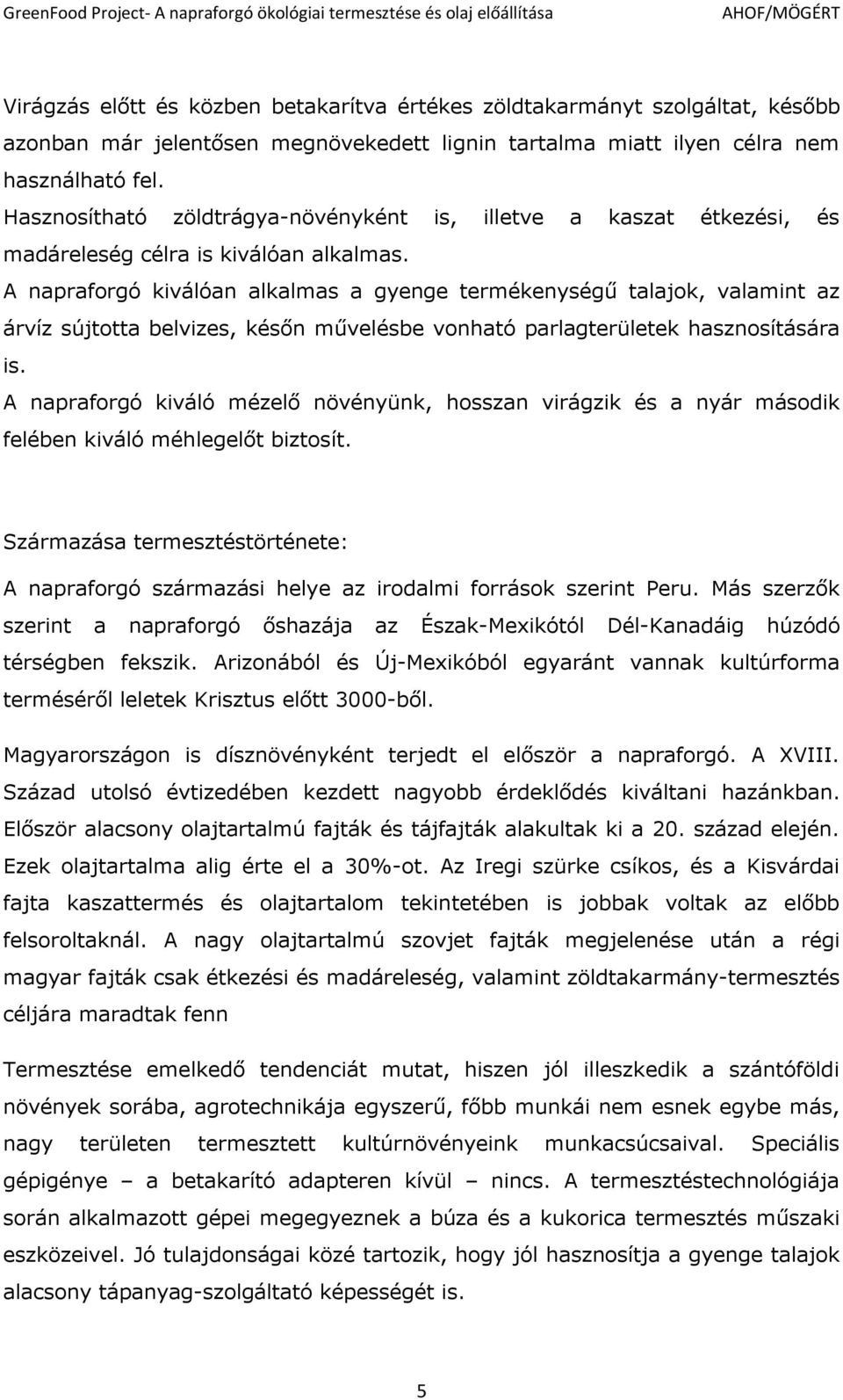 A napraforgó kiválóan alkalmas a gyenge termékenységű talajok, valamint az árvíz sújtotta belvizes, későn művelésbe vonható parlagterületek hasznosítására is.