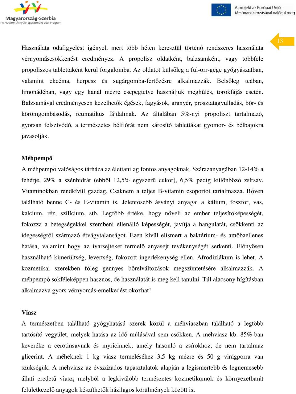 Az oldatot külsőleg a fül-orr-gége gyógyászatban, valamint ekcéma, herpesz és sugárgomba-fertőzésre alkalmazzák.