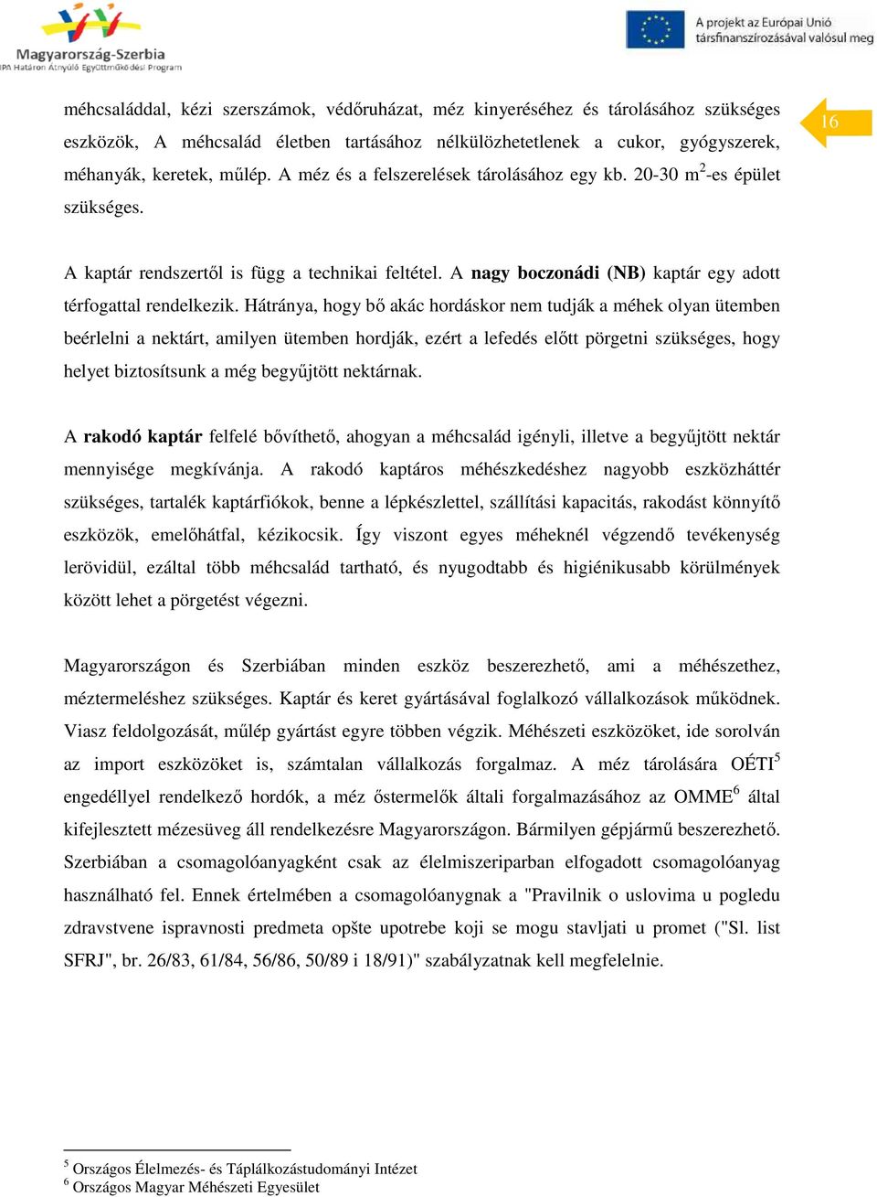 Hátránya, hogy bő akác hordáskor nem tudják a méhek olyan ütemben beérlelni a nektárt, amilyen ütemben hordják, ezért a lefedés előtt pörgetni szükséges, hogy helyet biztosítsunk a még begyűjtött