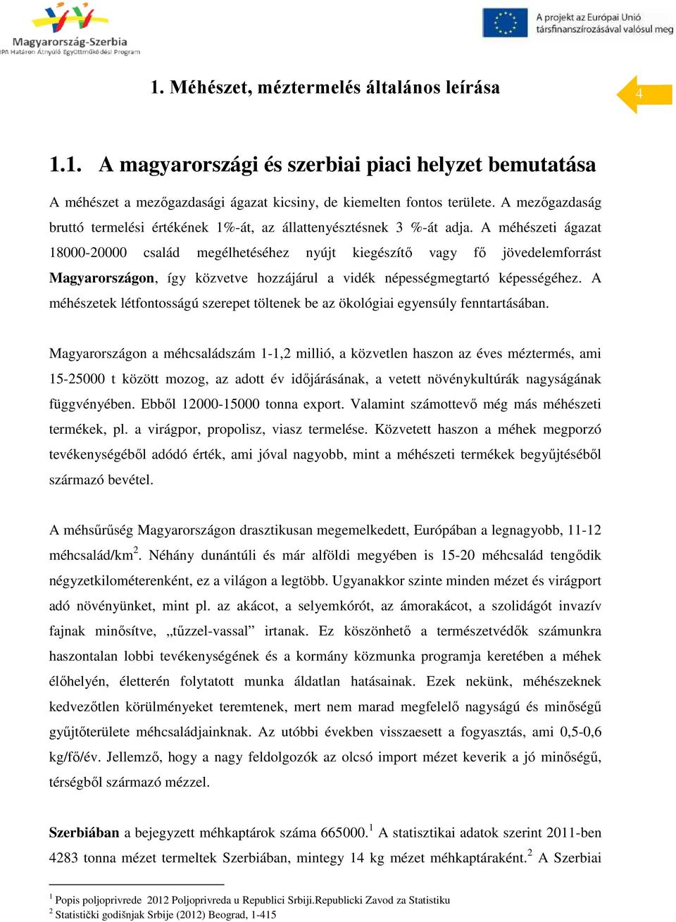 A méhészeti ágazat 18000-20000 család megélhetéséhez nyújt kiegészítő vagy fő jövedelemforrást Magyarországon, így közvetve hozzájárul a vidék népességmegtartó képességéhez.