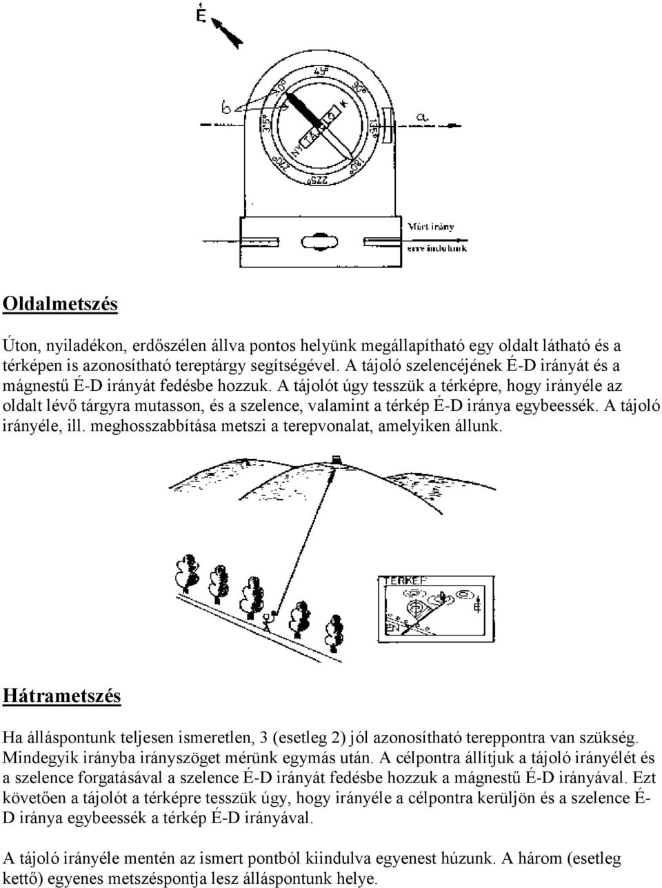 A tájolót úgy tesszük a térképre, hogy irányéle az oldalt lévő tárgyra mutasson, és a szelence, valamint a térkép É-D iránya egybeessék. A tájoló irányéle, ill.