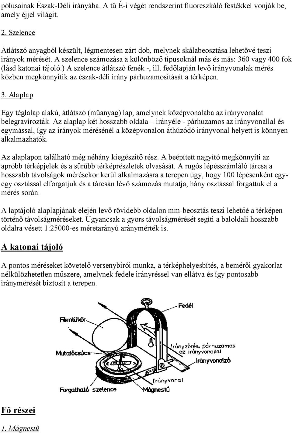 A szelence számozása a különböző típusoknál más és más: 360 vagy 400 fok (lásd katonai tájoló.) A szelence átlátszó fenék -, ill.