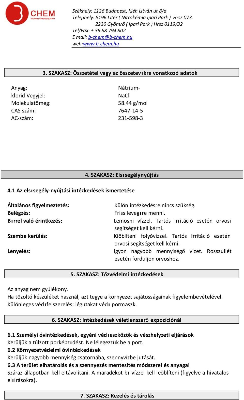 Lemosni vízzel. Tartós irritáció esetén orvosi segítséget kell kérni. Kiöblíteni folyóvízzel. Tartós irritáció esetén orvosi segítséget kell kérni. Igyon nagyobb mennyiségő vizet.