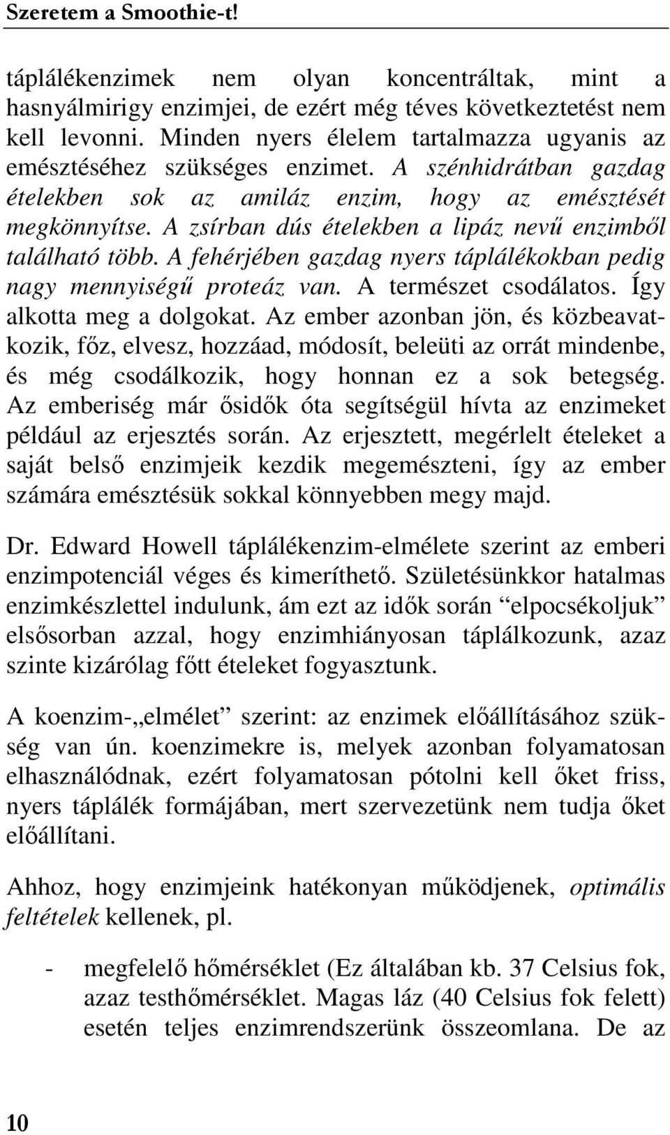 A fehérjében gazdag nyers táplálékokban pedig nagy mennyiségő proteáz van. A természet csodálatos. Így alkotta meg a dolgokat.