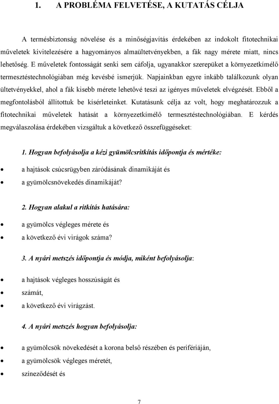 Napjainkban egyre inkább találkozunk olyan ültetvényekkel, ahol a fák kisebb mérete lehetővé teszi az igényes műveletek elvégzését. Ebből a megfontolásból állítottuk be kísérleteinket.