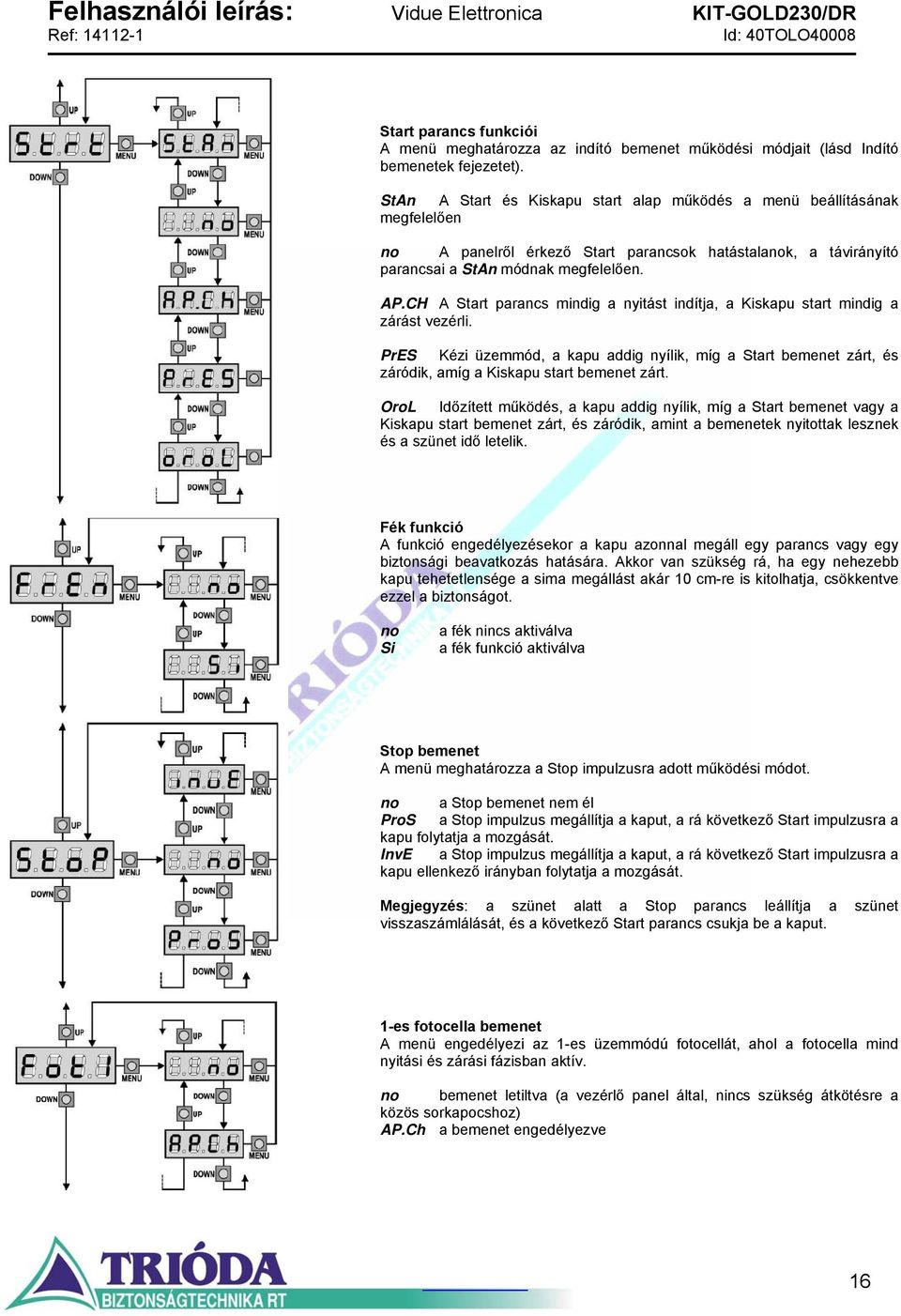 CH A Start parancs mindig a nyitást indítja, a Kiskapu start mindig a zárást vezérli. PrES Kézi üzemmód, a kapu addig nyílik, míg a Start bemenet zárt, és záródik, amíg a Kiskapu start bemenet zárt.