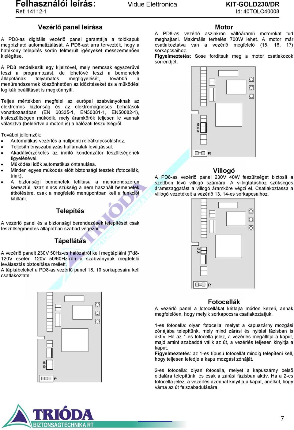 A PD8 rendelkezik egy kijelzővel, mely nemcsak egyszerűvé teszi a programozást, de lehetővé teszi a bemenetek állapotának folyamatos megfigyelését, továbbá a menürendszernek köszönhetően az