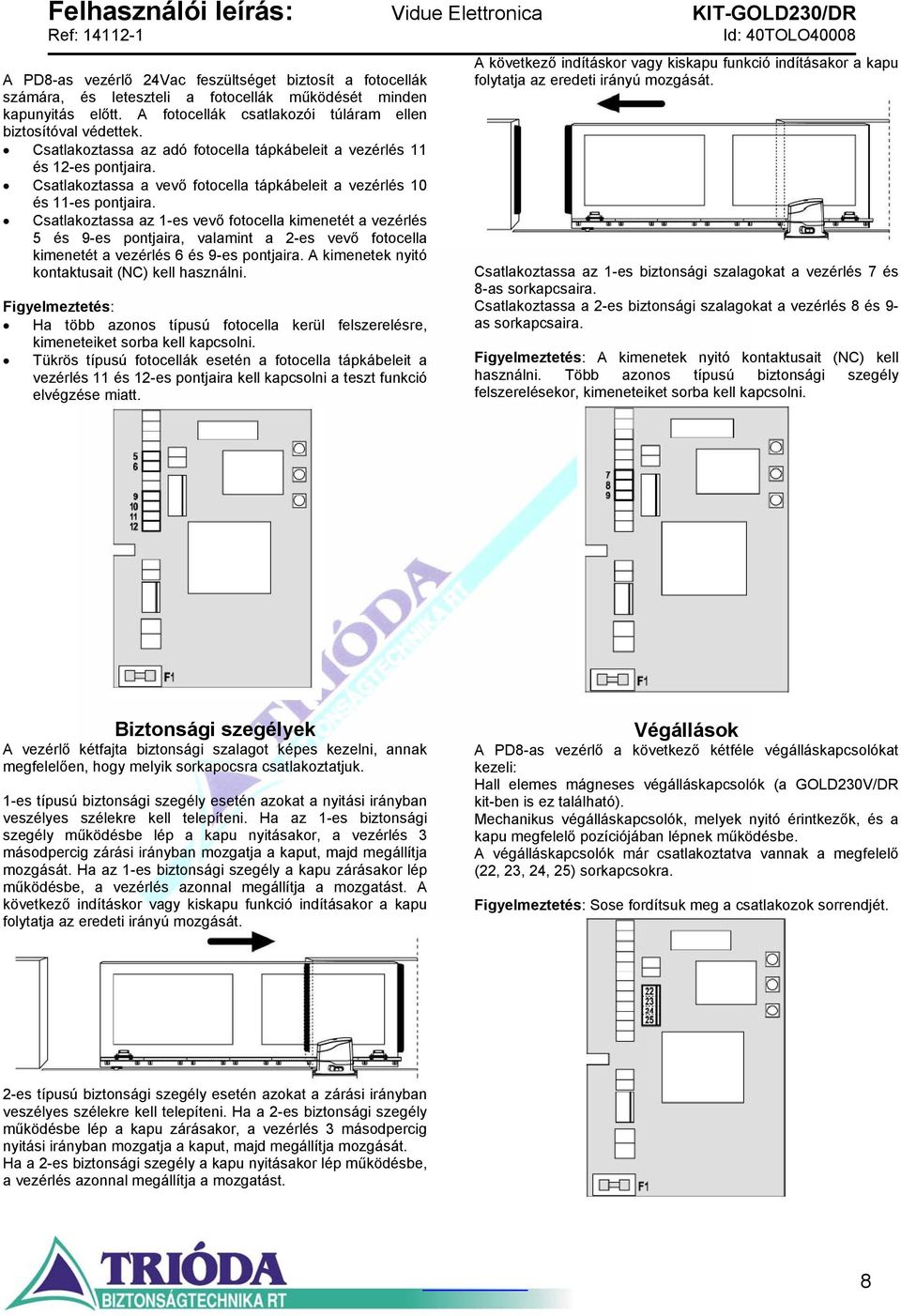 Csatlakoztassa az 1-es vevő fotocella kimenetét a vezérlés 5 és 9-es pontjaira, valamint a 2-es vevő fotocella kimenetét a vezérlés 6 és 9-es pontjaira.